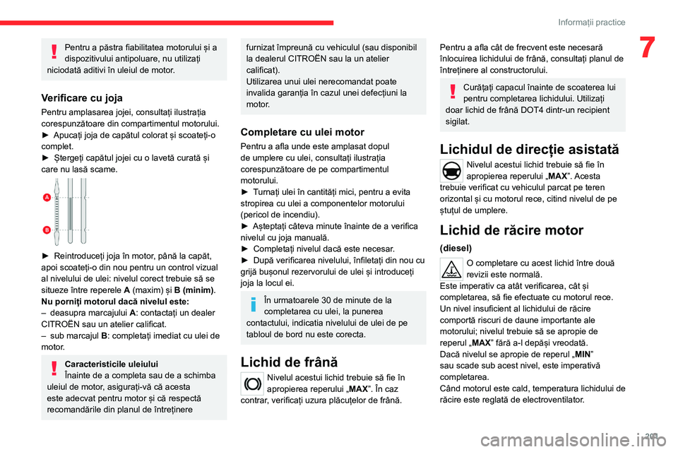 CITROEN JUMPER SPACETOURER 2021  Ghiduri De Utilizare (in Romanian) 201
Informații practice
7Pentru a păstra fiabilitatea motorului și a 
dispozitivului antipoluare, nu utilizați 
niciodată aditivi în uleiul de motor.
Verificare cu joja
Pentru amplasarea jojei, 