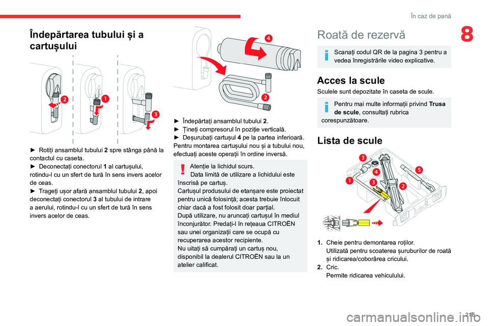 CITROEN JUMPER SPACETOURER 2021 Ghiduri De Utilizare (in Romanian) 215
În caz de pană
8Îndepărtarea tubului și a
cartușului
► Rotiți ansamblul tubului 2 spre stânga până la
contactul cu caseta.
►
Deconectați conectorul 1
al cartușului,
ro CITROEN JUMPER SPACETOURER 2021 Ghiduri De Utilizare (in Romanian) 215
În caz de pană
8Îndepărtarea tubului și a
cartușului
► Rotiți ansamblul tubului 2 spre stânga până la
contactul cu caseta.
►
Deconectați conectorul 1
al cartușului,
ro