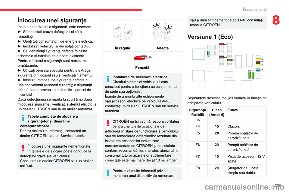 CITROEN JUMPER SPACETOURER 2021  Ghiduri De Utilizare (in Romanian) 225
În caz de pană
8Înlocuirea unei siguranțe
Înainte de a înlocui o siguranță, este necesar:
►
 Să depistați cauza defecțiunii și să o 
remediați.
►
 
Opriți toți consumatorii de 