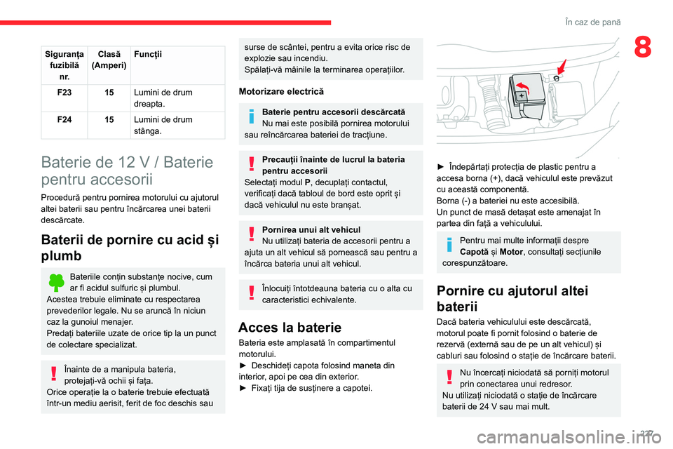 CITROEN JUMPER SPACETOURER 2021 Ghiduri De Utilizare (in Romanian) 227
În caz de pană
8Siguranța fuzibilă n r. Clasă
(Amperi) Funcții
F23 15 Lumini de drum
dreapta.
F24 15 Lumini de drum
stânga.
Baterie de 12 V / Baterie
pentru accesorii
Procedură pentru CITROEN JUMPER SPACETOURER 2021 Ghiduri De Utilizare (in Romanian) 227
În caz de pană
8Siguranța fuzibilă n r. Clasă
(Amperi) Funcții
F23 15 Lumini de drum
dreapta.
F24 15 Lumini de drum
stânga.
Baterie de 12 V / Baterie
pentru accesorii
Procedură pentru