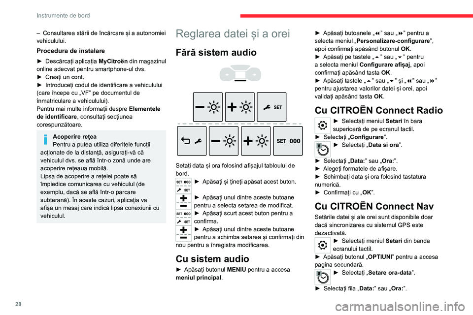 CITROEN JUMPER SPACETOURER 2021  Ghiduri De Utilizare (in Romanian) 28
Instrumente de bord
– Consultarea stării de încărcare și a autonomiei 
vehiculului.
Procedura de instalare
► Descărcați  aplicația MyCitroën din magazinul 
online adecvat pentru smartph