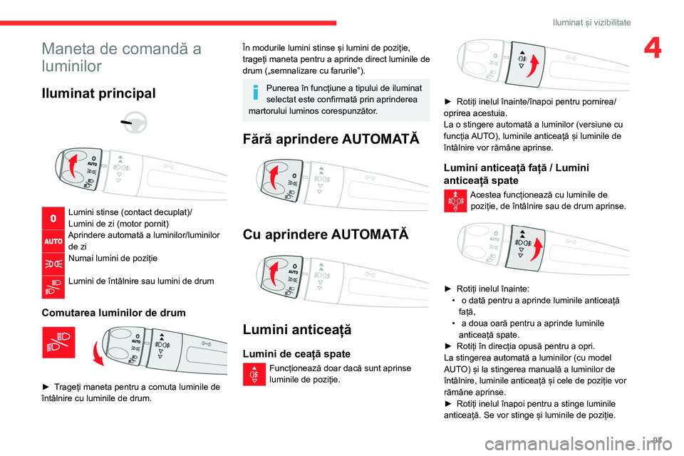 CITROEN JUMPER SPACETOURER 2021  Ghiduri De Utilizare (in Romanian) 93
Iluminat și vizibilitate
4Maneta de comandă a 
luminilor
Iluminat principal 
 
 
 
Lumini stinse (contact decuplat)/
Lumini de zi (motor pornit)
Aprindere automată a luminilor/luminilor  de zi
N