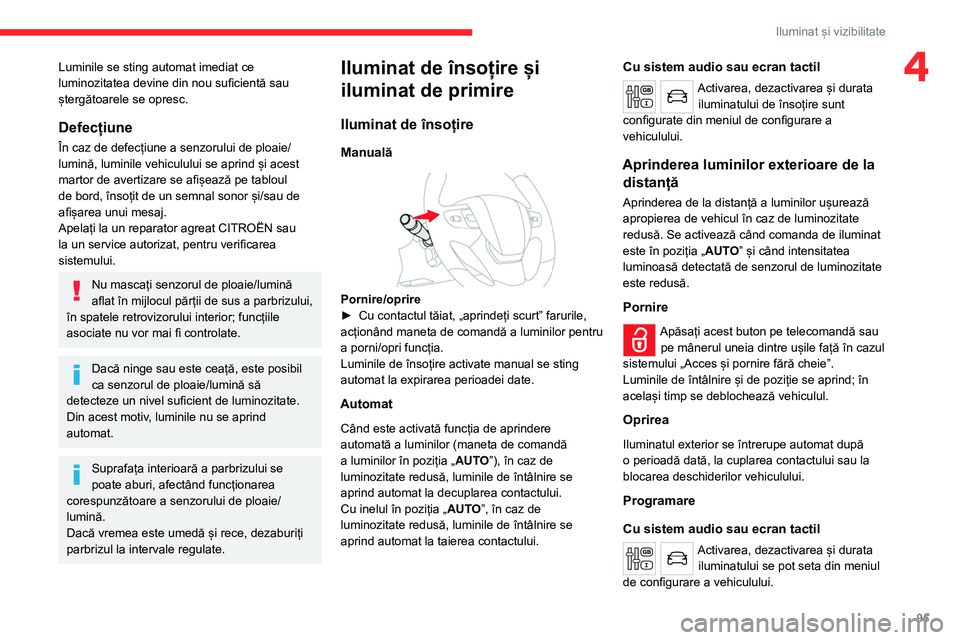 CITROEN JUMPER SPACETOURER 2021  Ghiduri De Utilizare (in Romanian) 95
Iluminat și vizibilitate
4Luminile se sting automat imediat ce 
luminozitatea devine din nou suficientă sau 
ștergătoarele se opresc.
Defecțiune
În caz de defecțiune a senzorului de ploaie/
