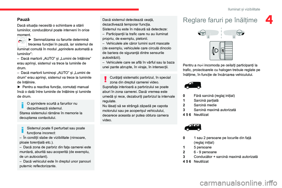 CITROEN JUMPER SPACETOURER 2021  Ghiduri De Utilizare (in Romanian) 97
Iluminat și vizibilitate
4Pauză
Dacă situația necesită o schimbare a stării 
luminilor, conducătorul poate interveni în orice 
moment.
► Semnalizarea cu farurile determină 
trecerea func