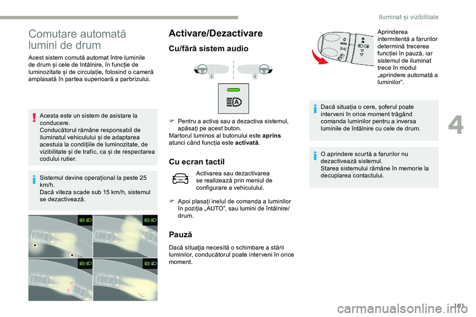 CITROEN JUMPER SPACETOURER 2020 Ghiduri De Utilizare (in Romanian) 101
Comutare automată
lumini de drum
Acest sistem comută automat între luminile
de drum și cele de întâlnire, în funcție de
luminozitate și de circulație, folosind o cameră
amplasată CITROEN JUMPER SPACETOURER 2020 Ghiduri De Utilizare (in Romanian) 101
Comutare automată
lumini de drum
Acest sistem comută automat între luminile
de drum și cele de întâlnire, în funcție de
luminozitate și de circulație, folosind o cameră
amplasată