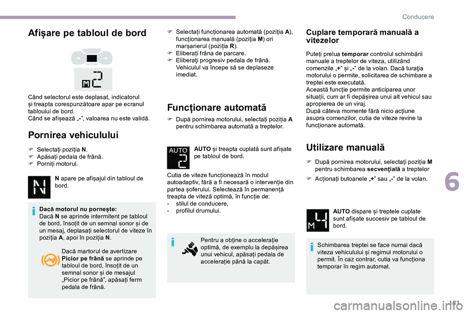 CITROEN JUMPER SPACETOURER 2020  Ghiduri De Utilizare (in Romanian) 151
Afișare pe tabloul de bord
Pornirea vehiculului
F Selectați poziția N.
F  A păsați pedala de frână.
F
 
P
 orniți motorul.
N apare pe afișajul din tabloul de 
bord.
Dacă motorul nu porne