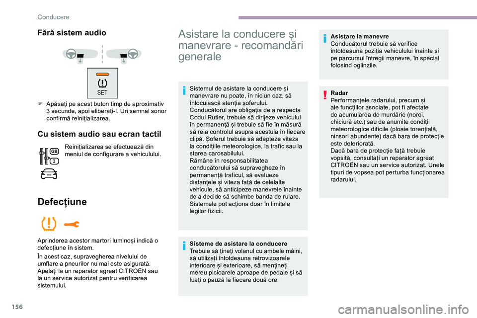 CITROEN JUMPER SPACETOURER 2020  Ghiduri De Utilizare (in Romanian) 156
Fără sistem audio
F Apăsați pe acest buton timp de aproximativ 3 secunde, apoi eliberați-l. Un semnal sonor 
confirmă reinițializarea.
Cu sistem audio sau ecran tactil
Reinițializarea se e