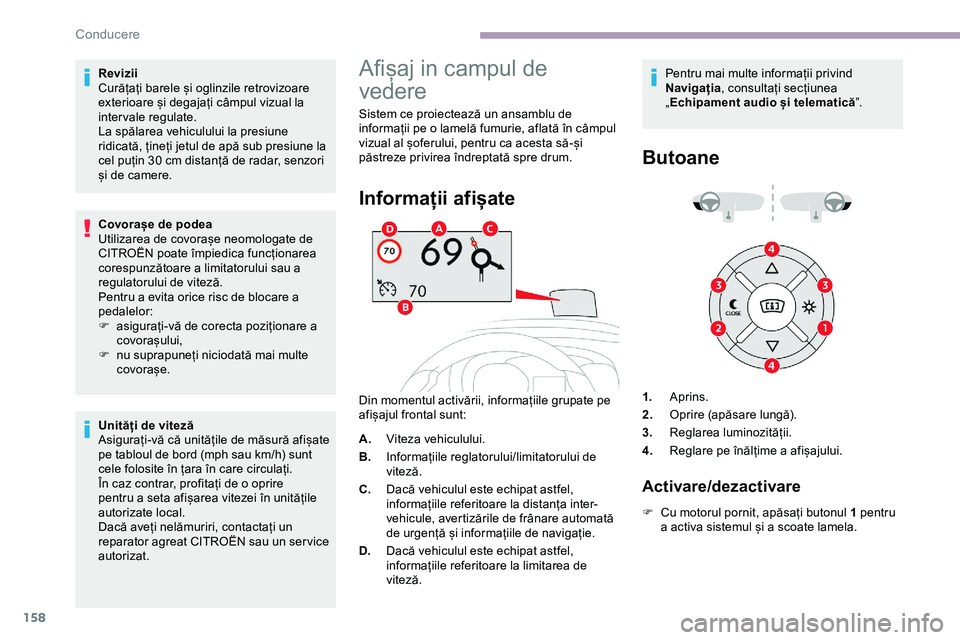 CITROEN JUMPER SPACETOURER 2020  Ghiduri De Utilizare (in Romanian) 158
Revizii
Curățați barele și oglinzile retrovizoare 
exterioare și degajați câmpul vizual la 
intervale regulate.
La spălarea vehiculului la presiune 
ridicată, țineți jetul de apă sub p