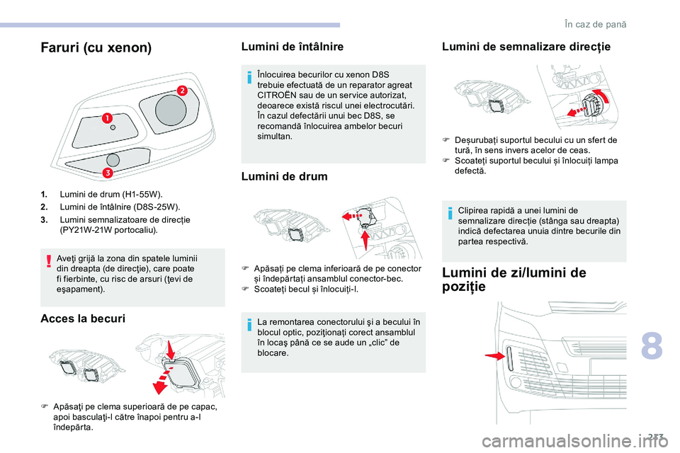 CITROEN JUMPER SPACETOURER 2020 Ghiduri De Utilizare (in Romanian) 213
Faruri (cu xenon)
1.Lumini de drum (H1-55W).
2. Lumini de întâlnire (D8S-25W).
3. Lumini semnalizatoare de direcție
(PY21W-21W portocaliu).
Aveţi grijă la zona din spatele luminii
din dreap CITROEN JUMPER SPACETOURER 2020 Ghiduri De Utilizare (in Romanian) 213
Faruri (cu xenon)
1.Lumini de drum (H1-55W).
2. Lumini de întâlnire (D8S-25W).
3. Lumini semnalizatoare de direcție
(PY21W-21W portocaliu).
Aveţi grijă la zona din spatele luminii
din dreap
