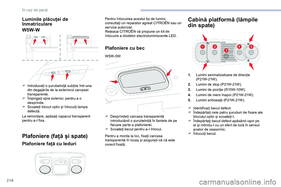 CITROEN JUMPER SPACETOURER 2020  Ghiduri De Utilizare (in Romanian) 216
Luminile plăcuței de 
înmatriculare
W5W-W
F Introduceți o șurubelniță subțire într-una din degajările de la exteriorul carcasei 
transparente.
F
 
Î
 mpingeți spre exterior, pentru a o