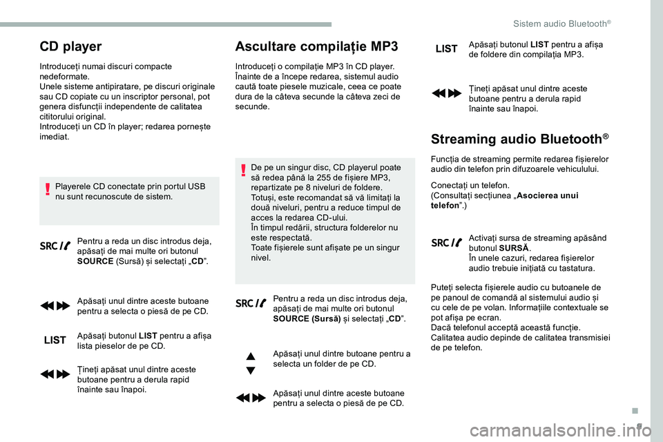 CITROEN JUMPER SPACETOURER 2020  Ghiduri De Utilizare (in Romanian) 9
CD player
Introduceți numai discuri compacte 
nedeformate.
Unele sisteme antipiratare, pe discuri originale 
sau CD copiate cu un inscriptor personal, pot 
genera disfuncții independente de calita