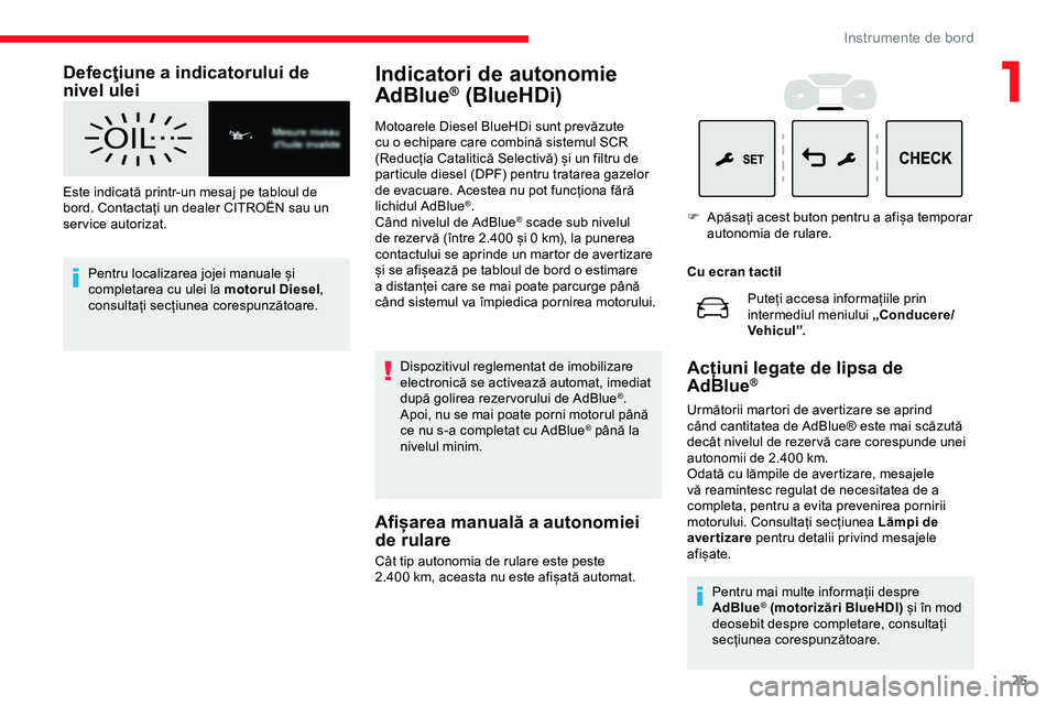 CITROEN JUMPER SPACETOURER 2020  Ghiduri De Utilizare (in Romanian) 25
Defecţiune a indicatorului de 
nivel ulei
Este indicată printr-un mesaj pe tabloul de 
bord. Contactați un dealer CITROËN sau un 
ser vice autorizat.Pentru localizarea jojei manuale și 
comple