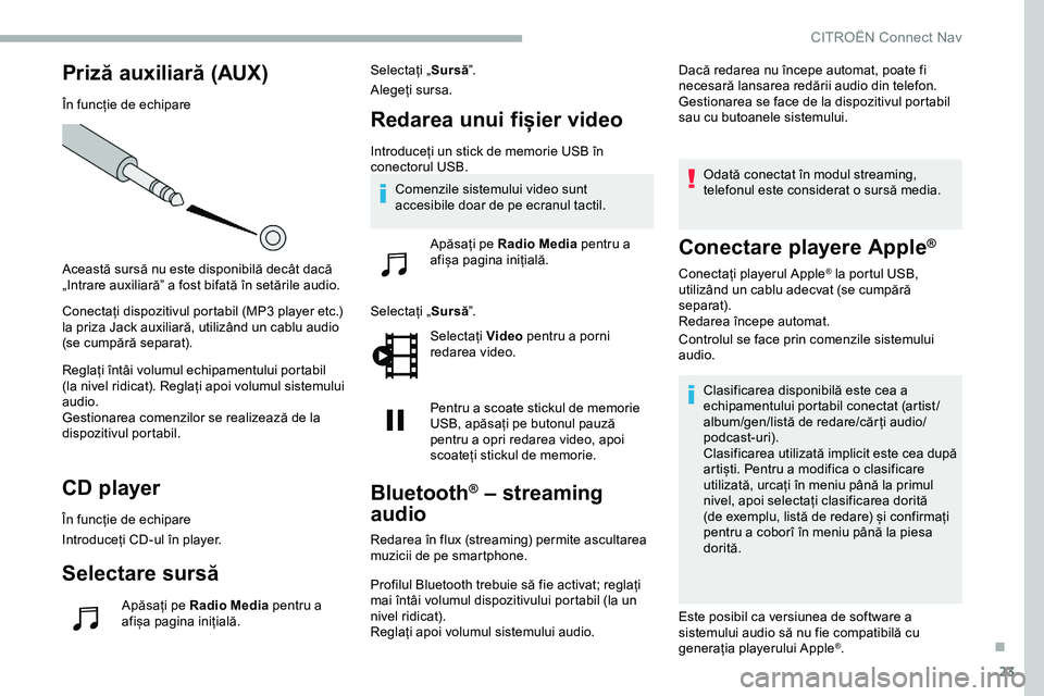 CITROEN JUMPER SPACETOURER 2020  Ghiduri De Utilizare (in Romanian) 23
Priză auxiliară (AUX)
În funcție de echipare
Această sursă nu este disponibilă decât dacă 
„Intrare auxiliară” a fost bifată în setările audio.
Conectați dispozitivul portabil (MP