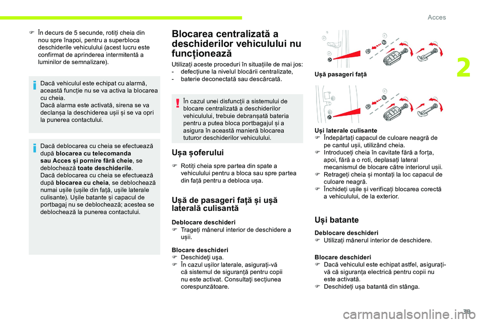 CITROEN JUMPER SPACETOURER 2020  Ghiduri De Utilizare (in Romanian) 39
F În decurs de 5 secunde, rotiți cheia din nou spre înapoi, pentru a superbloca 
deschiderile vehiculului (acest lucru este 
confirmat de aprinderea intermitentă a 
luminilor de semnalizare).
D