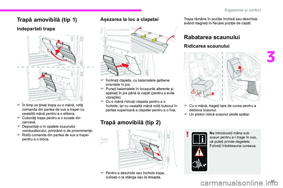 CITROEN JUMPER SPACETOURER 2020  Ghiduri De Utilizare (in Romanian) 61
Trapă amovibilă (tip 1)
Indepartati trapa
F În timp ce ţineţi trapa cu o mână, rotiţi comanda din partea de sus a trapei cu 
cealaltă mână pentru a o elibera.
F
 
C
 oborâţi trapa pent