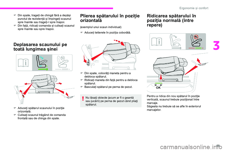 CITROEN JUMPER SPACETOURER 2020  Ghiduri De Utilizare (in Romanian) 69
F Din spate, trageți de chingă fără a depăși punctul de rezistență și împingeți scaunul 
spre înainte sau trageți-l spre înapoi.
F
 
D
 in față, ridicați comanda și culisați scau