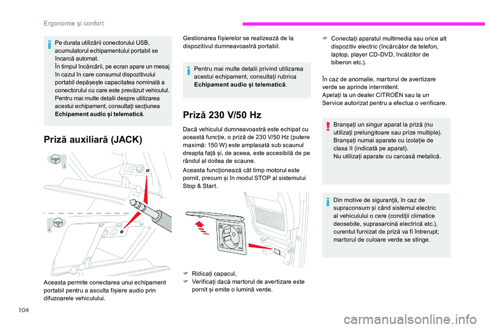 CITROEN JUMPER SPACETOURER 2018  Ghiduri De Utilizare (in Romanian) 104
Pe durata utilizării conectorului USB, 
acumulatorul echipamentului portabil se 
încarcă automat.
În timpul încărcării, pe ecran apare un mesaj 
în cazul în care consumul dispozitivului 
