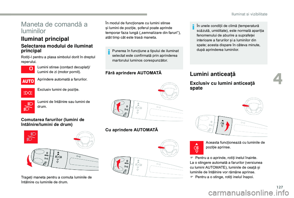 CITROEN JUMPER SPACETOURER 2018 Ghiduri De Utilizare (in Romanian) 127
Maneta de comandă a
luminilor
Iluminat principal
Selectarea modului de iluminat
principal
Rotiți-l pentru a plasa simbolul dorit în dreptul
reperului.Aprindere automată a farurilor.
Exclusi CITROEN JUMPER SPACETOURER 2018 Ghiduri De Utilizare (in Romanian) 127
Maneta de comandă a
luminilor
Iluminat principal
Selectarea modului de iluminat
principal
Rotiți-l pentru a plasa simbolul dorit în dreptul
reperului.Aprindere automată a farurilor.
Exclusi