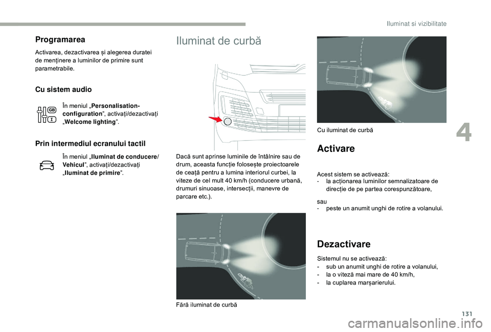 CITROEN JUMPER SPACETOURER 2018 Ghiduri De Utilizare (in Romanian) 131
Cu sistem audio
În meniul „Personalisation-
configuration ”, activați/dezactivați
„ Welcome lighting”.
Prin intermediul ecranului tactil
În meniul „ Iluminat de conducere/
Vehicul CITROEN JUMPER SPACETOURER 2018 Ghiduri De Utilizare (in Romanian) 131
Cu sistem audio
În meniul „Personalisation-
configuration ”, activați/dezactivați
„ Welcome lighting”.
Prin intermediul ecranului tactil
În meniul „ Iluminat de conducere/
Vehicul