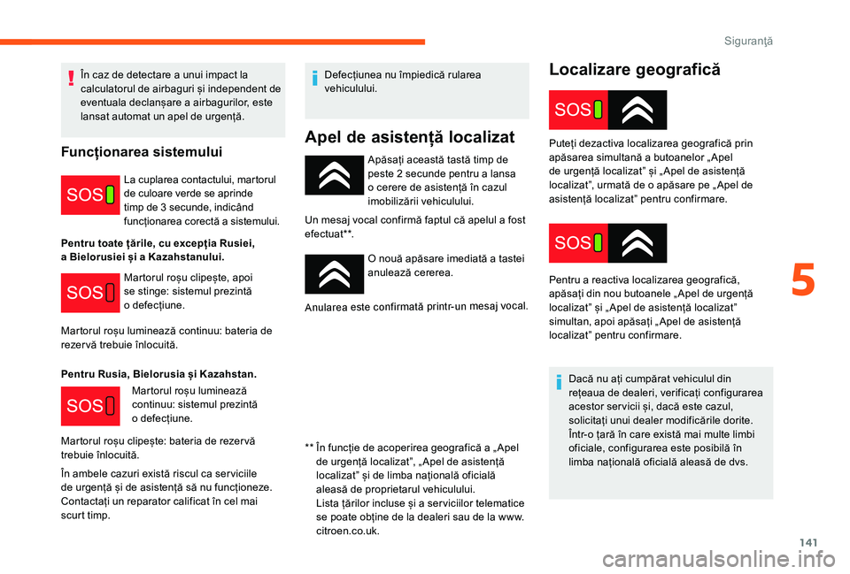 CITROEN JUMPER SPACETOURER 2018  Ghiduri De Utilizare (in Romanian) 141
Localizare geografică
Apăsați această tastă timp de 
peste 2 secunde pentru a lansa 
o cerere de asistență în cazul 
imobilizării vehiculului.
Un mesaj vocal confirmă faptul că apelul a
