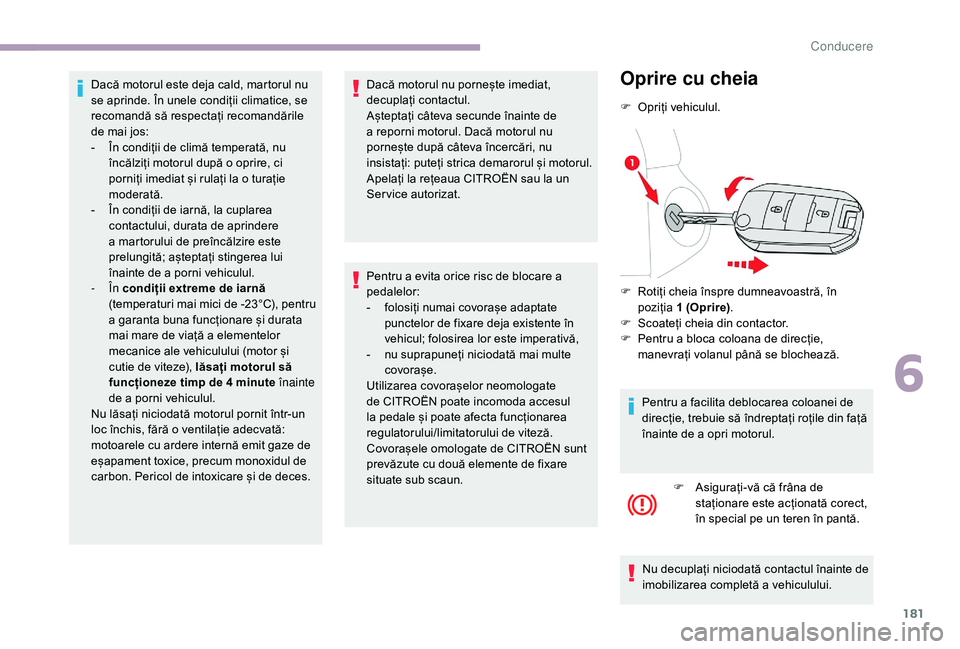 CITROEN JUMPER SPACETOURER 2018  Ghiduri De Utilizare (in Romanian) 181
Dacă motorul este deja cald, martorul nu 
se aprinde. În unele condiții climatice, se 
recomandă să respectați recomandările 
de mai jos:
- 
Î
 n condiții de climă temperată, nu 
încă