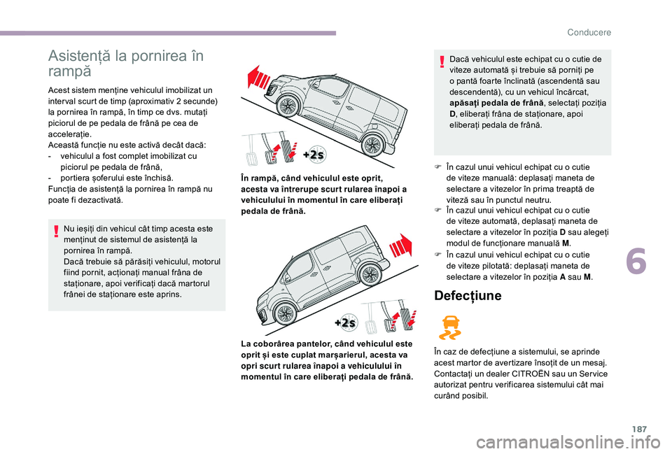 CITROEN JUMPER SPACETOURER 2018 Ghiduri De Utilizare (in Romanian) 187
Asistență la pornirea în
rampă
Acest sistem menține vehiculul imobilizat un
inter val scurt de timp (aproximativ 2 secunde)
la pornirea în rampă, în timp ce dvs. mutați
piciorul de pe CITROEN JUMPER SPACETOURER 2018 Ghiduri De Utilizare (in Romanian) 187
Asistență la pornirea în
rampă
Acest sistem menține vehiculul imobilizat un
inter val scurt de timp (aproximativ 2 secunde)
la pornirea în rampă, în timp ce dvs. mutați
piciorul de pe