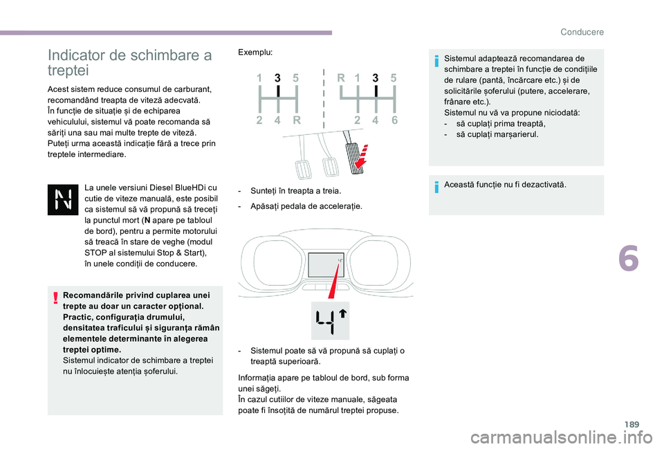 CITROEN JUMPER SPACETOURER 2018  Ghiduri De Utilizare (in Romanian) 189
Indicator de schimbare a 
treptei
Acest sistem reduce consumul de carburant, 
recomandând treapta de viteză adecvată.
În funcție de situație și de echiparea 
vehiculului, sistemul vă poate