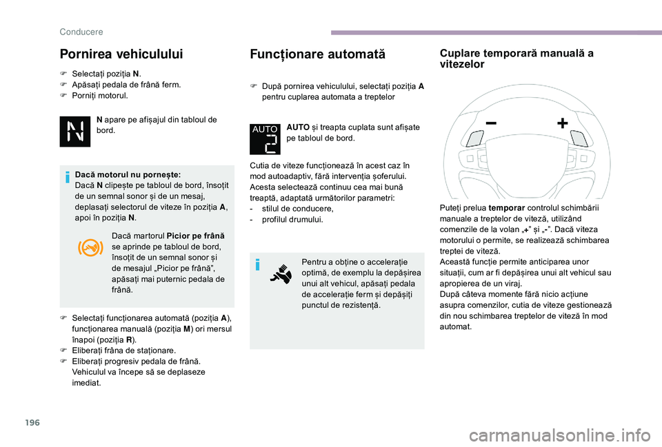 CITROEN JUMPER SPACETOURER 2018  Ghiduri De Utilizare (in Romanian) 196
Pornirea vehiculului
F Selectați poziția N.
F  A păsați pedala de frână ferm.
F
 
P
 orniți motorul.
N apare pe afișajul din tabloul de 
bord.
Dacă motorul nu pornește:
Dacă N clipește