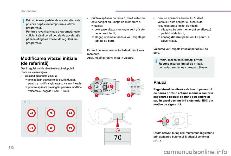 CITROEN JUMPER SPACETOURER 2018  Ghiduri De Utilizare (in Romanian) 212
Prin apăsarea pedalei de accelerație, este 
posibila depășirea temporară a vitezei 
programate.
Pentru a reveni la viteza programată, este 
suficient să eliberați pedala de accelerație 
p