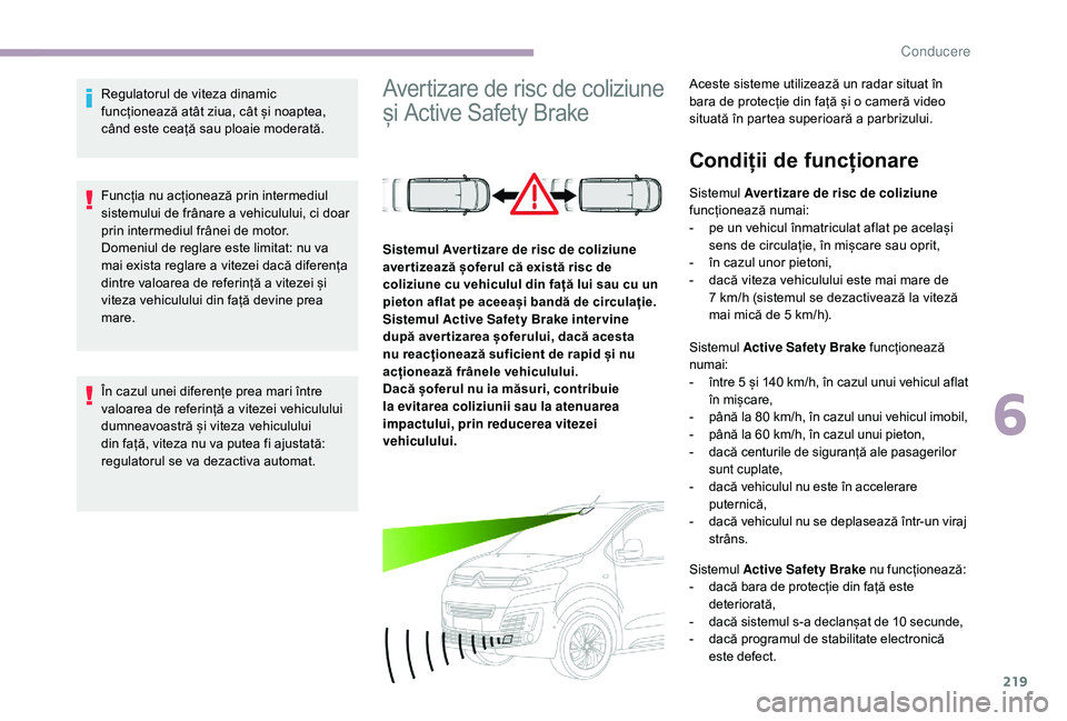 CITROEN JUMPER SPACETOURER 2018 Ghiduri De Utilizare (in Romanian) 219
Regulatorul de viteza dinamic
funcționează atât ziua, cât și noaptea,
când este ceață sau ploaie moderată.
Funcția nu acționează prin intermediul
sistemului de frânare a vehicululu CITROEN JUMPER SPACETOURER 2018 Ghiduri De Utilizare (in Romanian) 219
Regulatorul de viteza dinamic
funcționează atât ziua, cât și noaptea,
când este ceață sau ploaie moderată.
Funcția nu acționează prin intermediul
sistemului de frânare a vehicululu