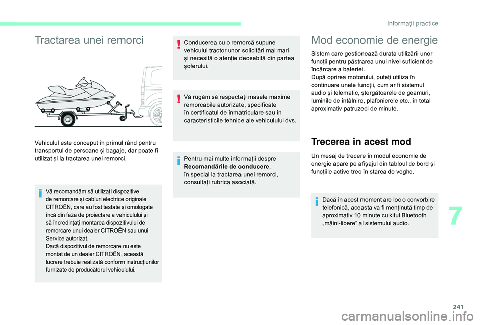 CITROEN JUMPER SPACETOURER 2018  Ghiduri De Utilizare (in Romanian) 241
Tractarea unei remorci
Vă recomandăm să utilizați dispozitive 
de remorcare și cabluri electrice originale 
CITROËN, care au fost testate și omologate 
încă din faza de proiectare a vehic