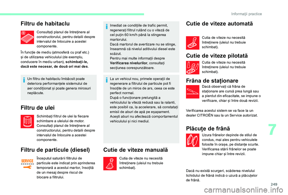 CITROEN JUMPER SPACETOURER 2018 Ghiduri De Utilizare (in Romanian) 249
Filtru de habitaclu
Consultați planul de întreținere al
constructorului, pentru detalii despre
inter valul de înlocuire a acestei
componente.
În funcție de mediu (atmosferă cu praf etc.) CITROEN JUMPER SPACETOURER 2018 Ghiduri De Utilizare (in Romanian) 249
Filtru de habitaclu
Consultați planul de întreținere al
constructorului, pentru detalii despre
inter valul de înlocuire a acestei
componente.
În funcție de mediu (atmosferă cu praf etc.)