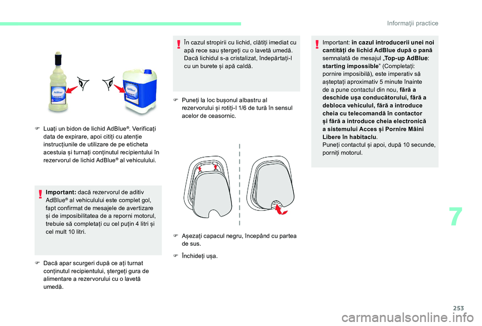 CITROEN JUMPER SPACETOURER 2018  Ghiduri De Utilizare (in Romanian) 253
Important: dacă rezer vorul de aditiv 
AdBlue® al vehiculului este complet gol, 
fapt confirmat de mesajele de avertizare 
și de imposibilitatea de a reporni motorul, 
trebuie să completați c