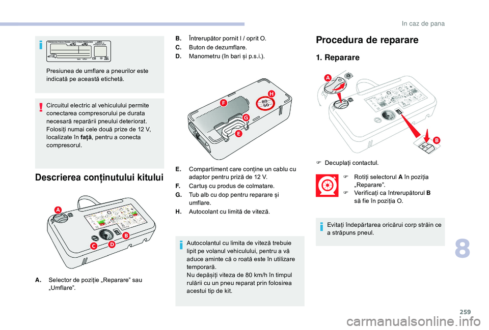 CITROEN JUMPER SPACETOURER 2018 Ghiduri De Utilizare (in Romanian) 259
Circuitul electric al vehiculului permite
conectarea compresorului pe durata
necesară reparării pneului deteriorat.
Folosiți numai cele două prize de 12 V,
localizate în față , pentru a CITROEN JUMPER SPACETOURER 2018 Ghiduri De Utilizare (in Romanian) 259
Circuitul electric al vehiculului permite
conectarea compresorului pe durata
necesară reparării pneului deteriorat.
Folosiți numai cele două prize de 12 V,
localizate în față , pentru a