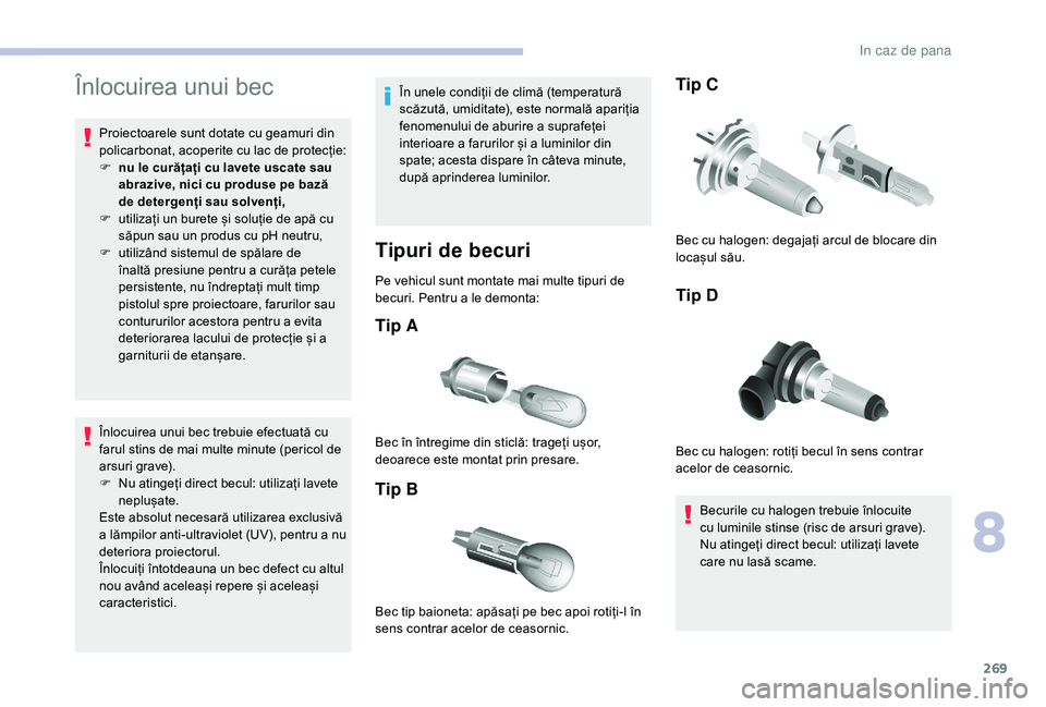 CITROEN JUMPER SPACETOURER 2018 Ghiduri De Utilizare (in Romanian) 269
Înlocuirea unui bec
Proiectoarele sunt dotate cu geamuri din
policarbonat, acoperite cu lac de protecție:
F
n
u le curățați cu lavete uscate sau
abrazive, nici cu produse pe bază
de det CITROEN JUMPER SPACETOURER 2018 Ghiduri De Utilizare (in Romanian) 269
Înlocuirea unui bec
Proiectoarele sunt dotate cu geamuri din
policarbonat, acoperite cu lac de protecție:
F
n
u le curățați cu lavete uscate sau
abrazive, nici cu produse pe bază
de det