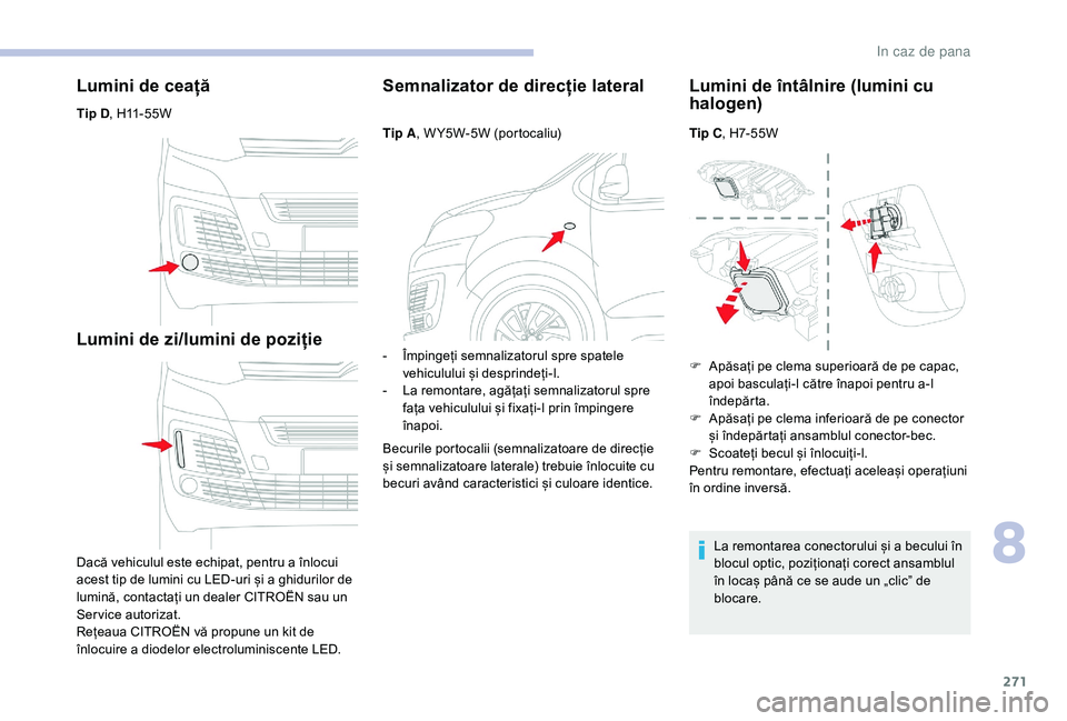 CITROEN JUMPER SPACETOURER 2018 Ghiduri De Utilizare (in Romanian) 271
Lumini de ceață
Tip D, H11-55W
Lumini de zi/lumini de poziție
Dacă vehiculul este echipat, pentru a înlocui
acest tip de lumini cu LED-uri și a ghidurilor de
lumină, contactați un dealer CITROEN JUMPER SPACETOURER 2018 Ghiduri De Utilizare (in Romanian) 271
Lumini de ceață
Tip D, H11-55W
Lumini de zi/lumini de poziție
Dacă vehiculul este echipat, pentru a înlocui
acest tip de lumini cu LED-uri și a ghidurilor de
lumină, contactați un dealer