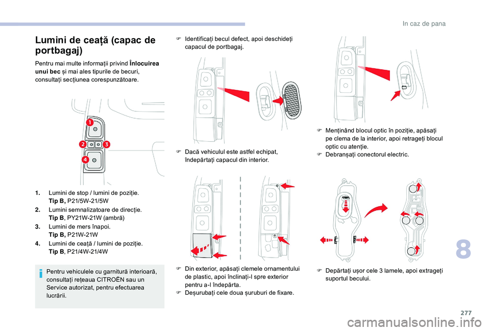 CITROEN JUMPER SPACETOURER 2018 Ghiduri De Utilizare (in Romanian) 277
1.Lumini de stop / lumini de poziție.
Tip B, P21/5W-21/5W
2. Lumini semnalizatoare de direcție.
Tip B , PY21W-21W (ambră)
3. Lumini de mers înapoi.
Tip B, P21W-21W
4. Lumini de ceață / lumin CITROEN JUMPER SPACETOURER 2018 Ghiduri De Utilizare (in Romanian) 277
1.Lumini de stop / lumini de poziție.
Tip B, P21/5W-21/5W
2. Lumini semnalizatoare de direcție.
Tip B , PY21W-21W (ambră)
3. Lumini de mers înapoi.
Tip B, P21W-21W
4. Lumini de ceață / lumin