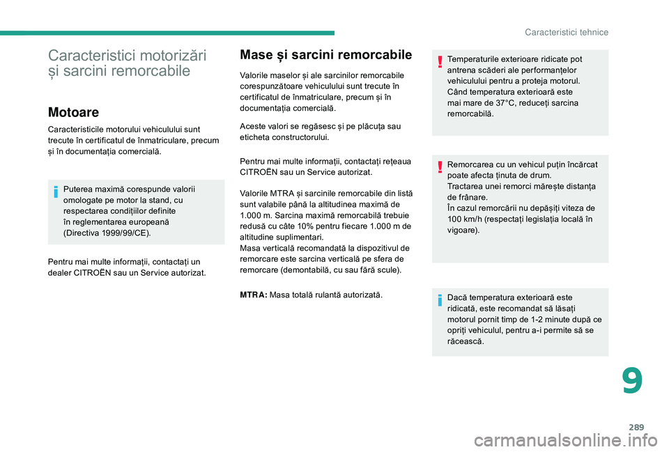 CITROEN JUMPER SPACETOURER 2018 Ghiduri De Utilizare (in Romanian) 289
Mase și sarcini remorcabile
Valorile maselor și ale sarcinilor remorcabile
corespunzătoare vehiculului sunt trecute în
certificatul de înmatriculare, precum și în
documentația comercial CITROEN JUMPER SPACETOURER 2018 Ghiduri De Utilizare (in Romanian) 289
Mase și sarcini remorcabile
Valorile maselor și ale sarcinilor remorcabile
corespunzătoare vehiculului sunt trecute în
certificatul de înmatriculare, precum și în
documentația comercial