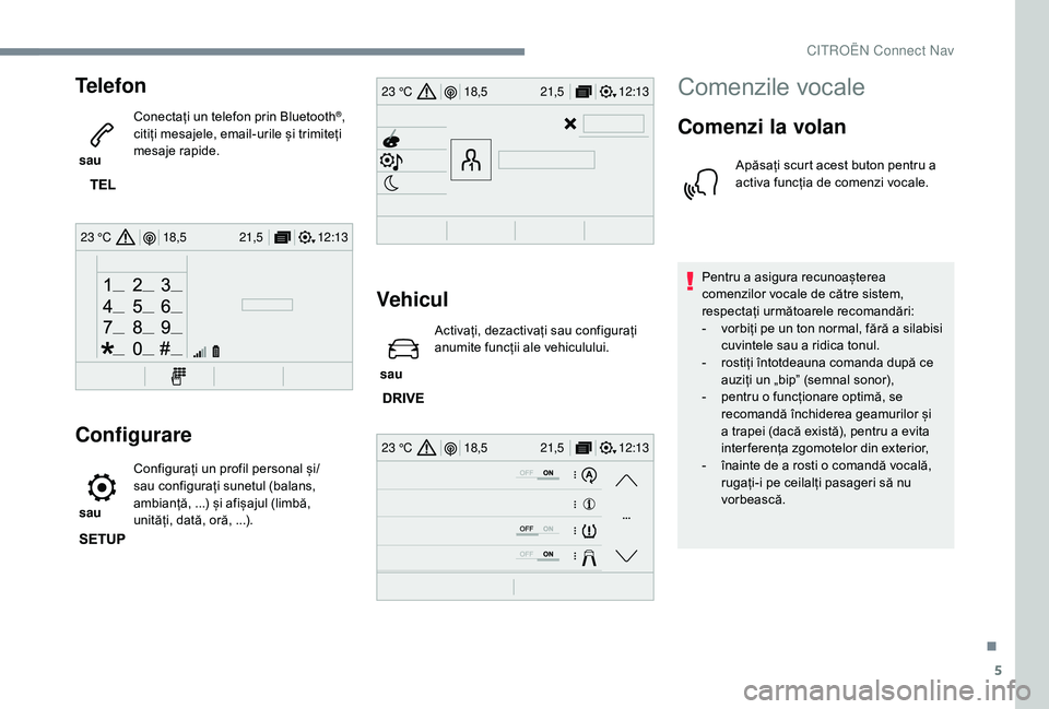 CITROEN JUMPER SPACETOURER 2018  Ghiduri De Utilizare (in Romanian) 5
12:13
18,5 21,5
23 °C
12:13
18,5 21,5
23 °C
12:13
18,5 21,5
23 °C
Telefon
 sau  Conectați un telefon prin Bluetooth
®, 
citiți mesajele, email-urile și trimiteți 
mesaje rapide.
Configurare
