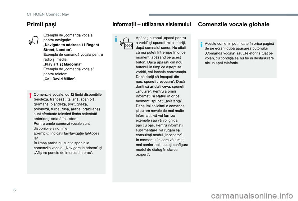 CITROEN JUMPER SPACETOURER 2018  Ghiduri De Utilizare (in Romanian) 6
Primii pași
Exemplu de „comandă vocală 
pentru navigație:
„Navigate to address 11 Regent 
Street, London ”.
Exemplu de comandă vocala pentru 
radio și media:
„ Play ar tist Madonna ”