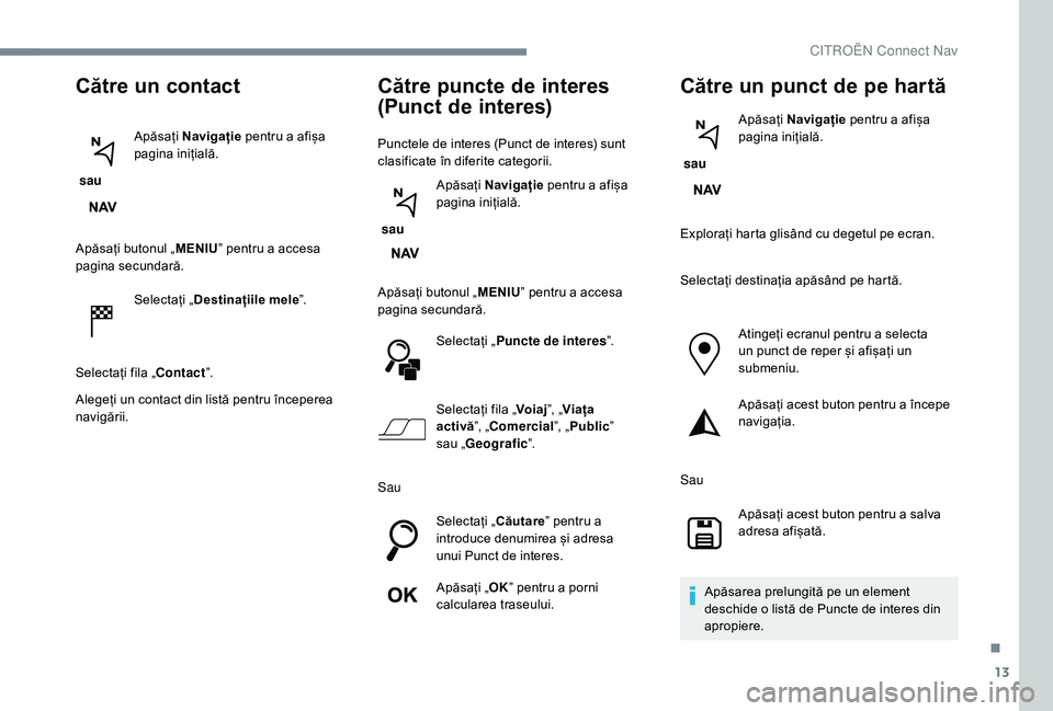 CITROEN JUMPER SPACETOURER 2018 Ghiduri De Utilizare (in Romanian) 13
Către un contact
sau Apăsați
Navigație pentru a afișa
pagina inițială.
Apăsați butonul „ MENIU” pentru a accesa
pagina secundară.
Selectați „ Destinațiile mele ”.
Selectaț CITROEN JUMPER SPACETOURER 2018 Ghiduri De Utilizare (in Romanian) 13
Către un contact
sau Apăsați
Navigație pentru a afișa
pagina inițială.
Apăsați butonul „ MENIU” pentru a accesa
pagina secundară.
Selectați „ Destinațiile mele ”.
Selectaț