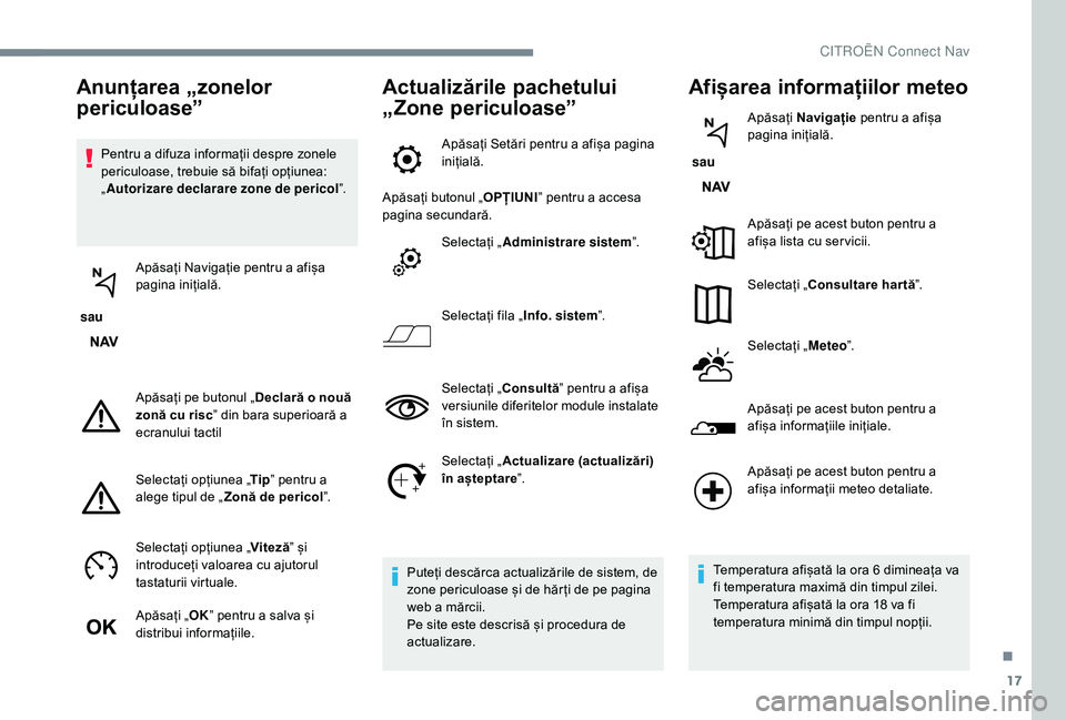 CITROEN JUMPER SPACETOURER 2018 Ghiduri De Utilizare (in Romanian) 17
Pentru a difuza informații despre zonele
periculoase, trebuie să bifați opțiunea:
„Autorizare declarare zone de pericol ”.
sau Apăsați Navigație pentru a afișa
pagina inițială.
A CITROEN JUMPER SPACETOURER 2018 Ghiduri De Utilizare (in Romanian) 17
Pentru a difuza informații despre zonele
periculoase, trebuie să bifați opțiunea:
„Autorizare declarare zone de pericol ”.
sau Apăsați Navigație pentru a afișa
pagina inițială.
A
