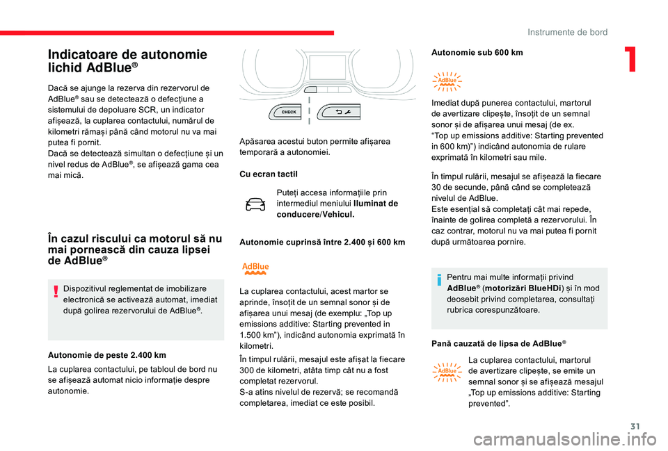 CITROEN JUMPER SPACETOURER 2018  Ghiduri De Utilizare (in Romanian) 31
Indicatoare de autonomie 
lichid AdBlue®
Dacă se ajunge la rezer va din rezer vorul de 
AdBlue® sau se detectează o defecțiune a 
sistemului de depoluare SCR, un indicator 
afișează, la cupl