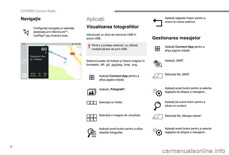 CITROEN JUMPER SPACETOURER 2018  Ghiduri De Utilizare (in Romanian) 6
Aplicații
Vizualizarea fotografiilor
Introduceți un stick de memorie USB în 
portul  USB.
Pentru a proteja sistemul, nu utilizați 
multiplicatoare de port USB.
Sistemul poate citi foldere și fi