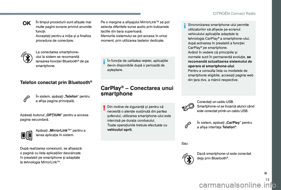 CITROEN JUMPER SPACETOURER 2018  Ghiduri De Utilizare (in Romanian) 13
În timpul procedurii sunt afișate mai 
multe pagini-ecrane privind anumite 
funcții.
Acceptați pentru a iniția și a finaliza 
procedura de conectare.
La conectarea smartphone-
ului la sistem 