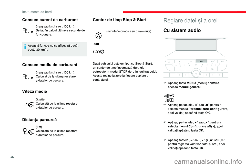 CITROEN JUMPER SPACETOURER 2018  Ghiduri De Utilizare (in Romanian) 36
Consum curent de carburant
(mpg sau km/l sau l/100 km)
Se iau în calcul ultimele secunde de 
funcționare.
Această funcție nu se afișează decât 
peste 30 km/h.
Consum mediu de carburant
(mpg 