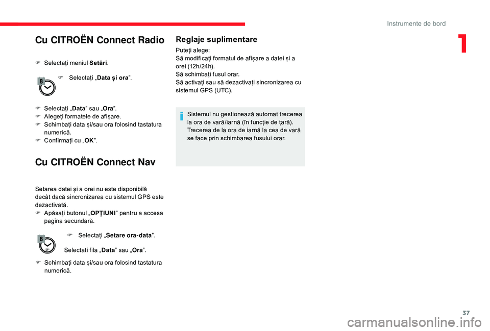 CITROEN JUMPER SPACETOURER 2018  Ghiduri De Utilizare (in Romanian) 37
Cu CITROËN Connect Radio
F Selectați meniul Setări.
F  
Sel
 ectați „Data și ora ”.
F
 
Sel
 ectați „ Data” sau „ Ora”.
F
 
A
 legeți formatele de afișare.
F
 
S
 chimbați data