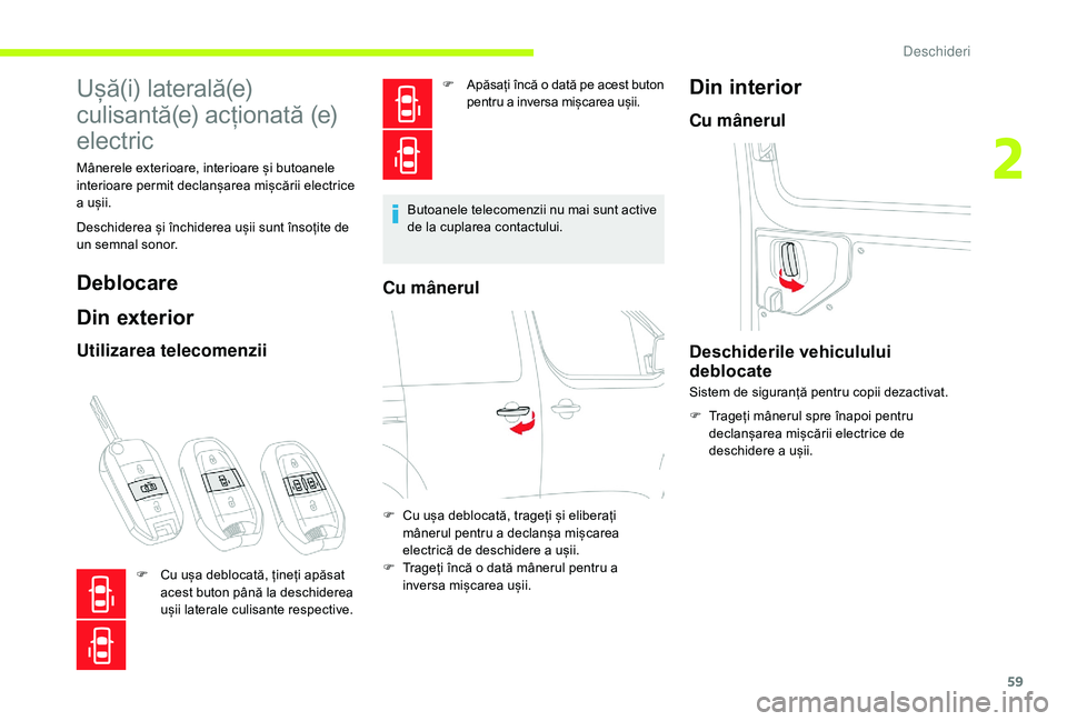 CITROEN JUMPER SPACETOURER 2018  Ghiduri De Utilizare (in Romanian) 59
Ușă(i) laterală(e) 
culisantă(e) acționată (e)
electric
Mânerele exterioare, interioare și butoanele 
interioare permit declanșarea mișcării electrice 
a ușii.
Deschiderea și închider