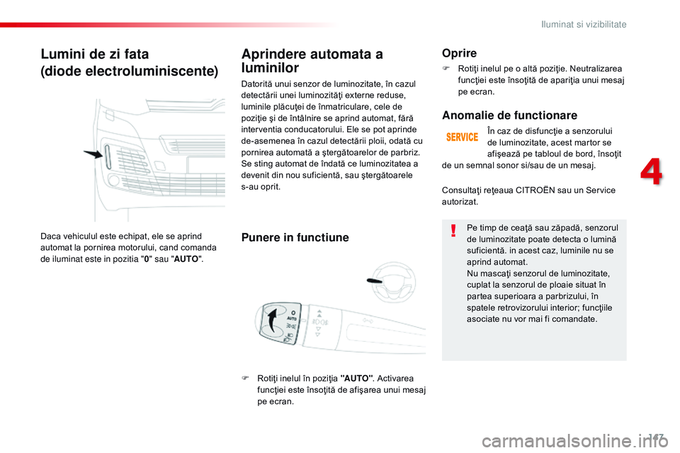CITROEN JUMPER SPACETOURER 2017  Ghiduri De Utilizare (in Romanian) 147
Spacetourer-VP_ro_Chap04_eclairage-et-visibilite_ed01-2016
Lumini de zi fata
(diode electroluminiscente)
Daca vehiculul este echipat, ele se aprind 
automat la pornirea motorului, cand comanda 
de