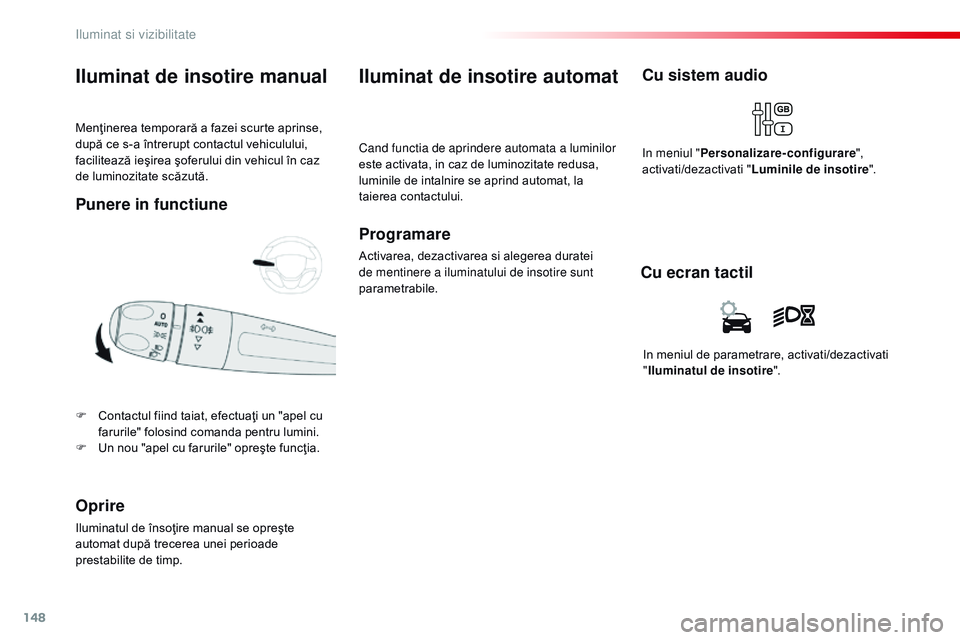 CITROEN JUMPER SPACETOURER 2017  Ghiduri De Utilizare (in Romanian) 148
Spacetourer-VP_ro_Chap04_eclairage-et-visibilite_ed01-2016
Menţinerea temporară a fazei scurte aprinse, 
după ce s-a întrerupt contactul vehiculului, 
facilitează ieşirea şoferului din vehi